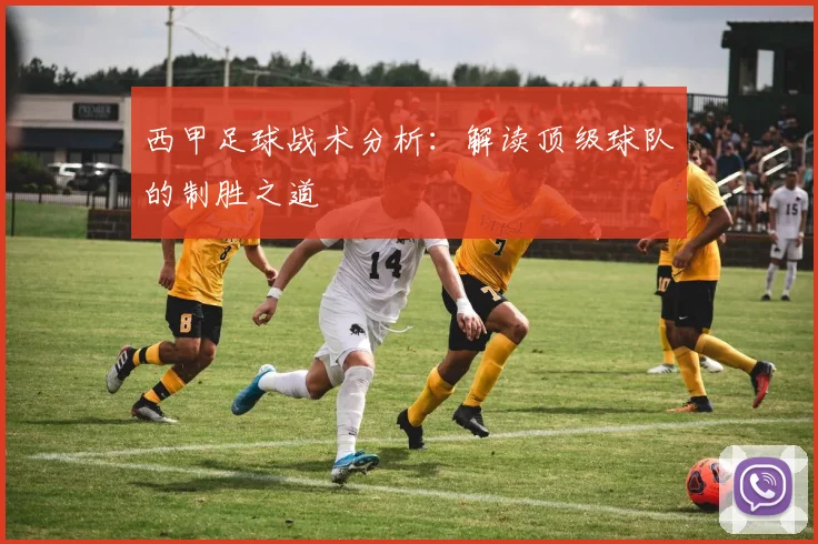 西甲足球战术分析:解读顶级球队的制胜之道