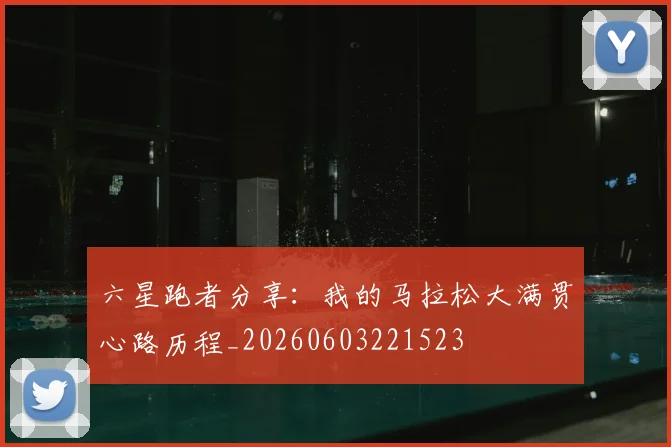六星跑者分享：我的马拉松大满贯心路历程_20260603221523