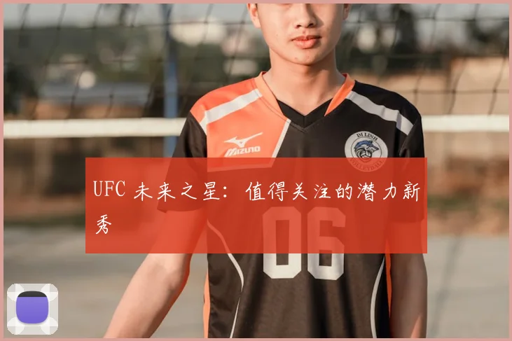 UFC 未来之星:值得关注的潜力新秀