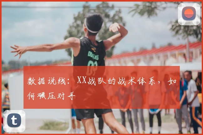 数据说线:XX战队的战术体系,如何碾压对手