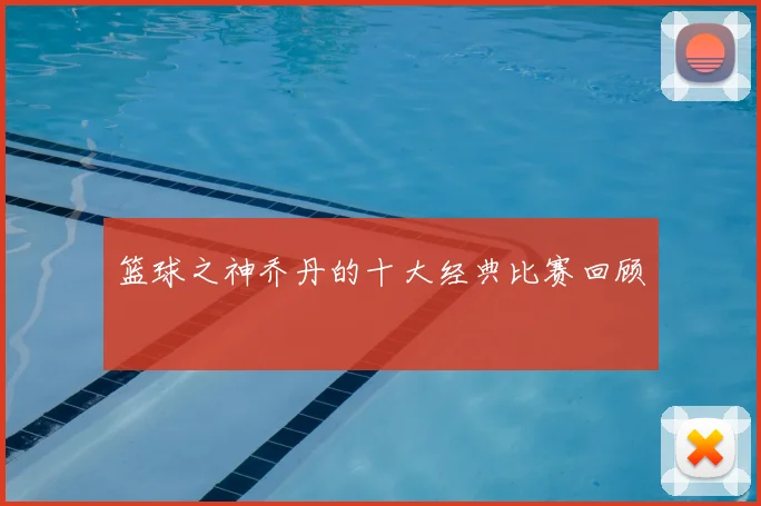 篮球之神乔丹的十大经典比赛回顾
