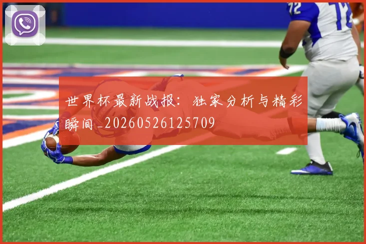 世界杯最新战报:独家分析与精彩瞬间_20260526125709
