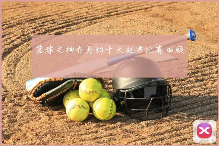 篮球之神乔丹的十大经典比赛回顾