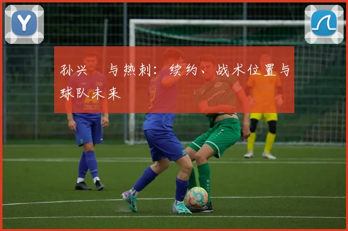孙兴慜与热刺:续约、战术位置与球队未来