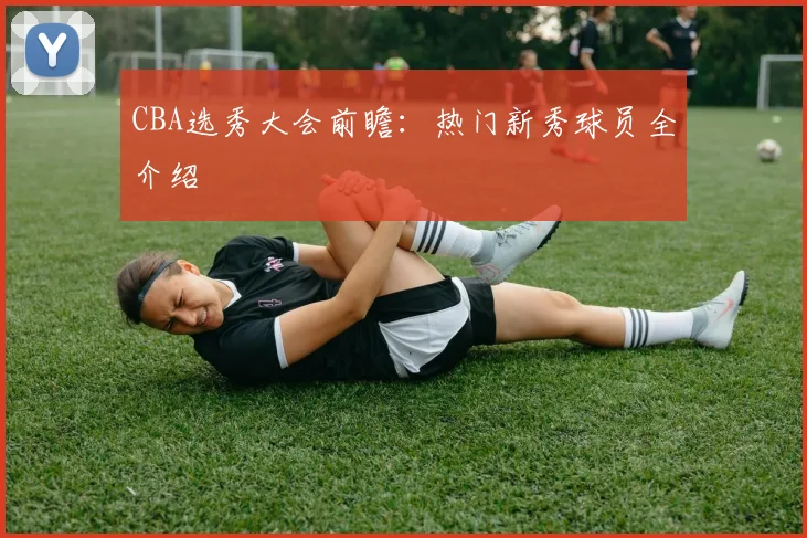 CBA选秀大会前瞻：热门新秀球员全介绍