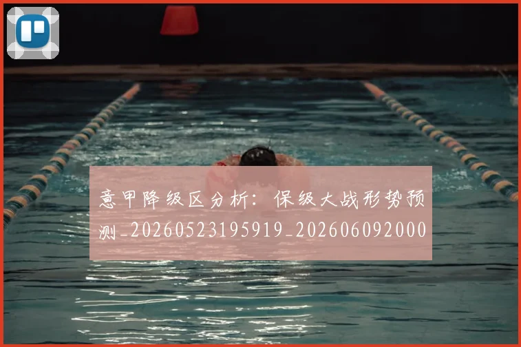 意甲降级区分析：保级大战形势预测_20260523195919_20260609200016